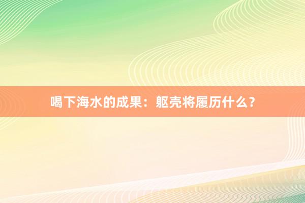 喝下海水的成果：躯壳将履历什么？